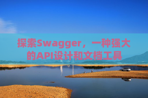 探索Swagger，一种强大的API设计和文档工具